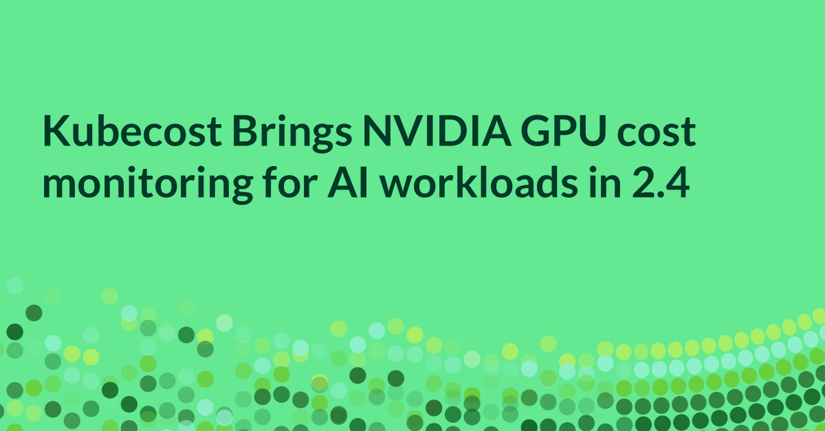 Kubecost Brings NVIDIA GPU cost monitoring for AI workloads in 2.4 - Apptio