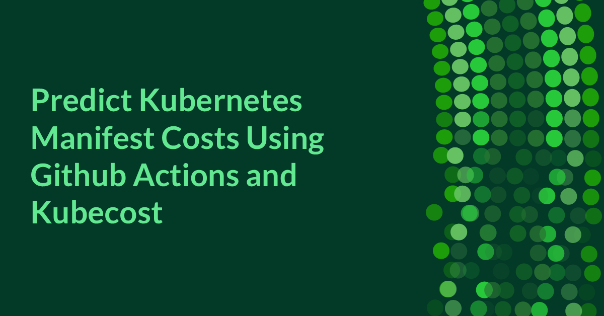 Predict Kubernetes Manifest Costs Using Github Actions and Kubecost ...