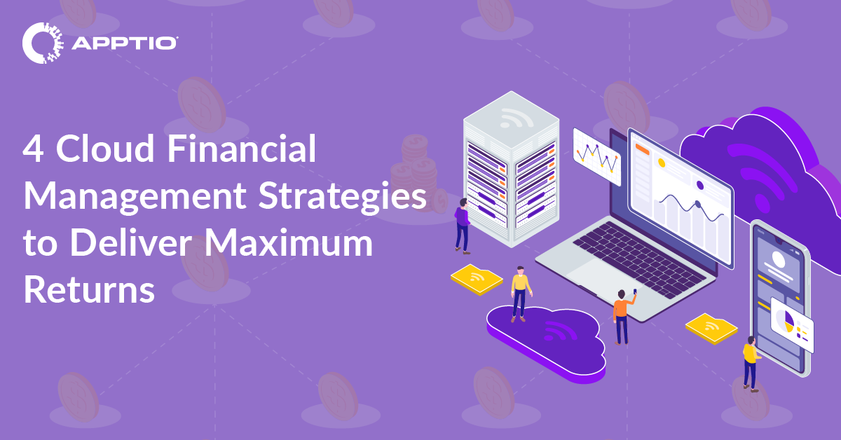 4 Cloud Financial Management Strategies to Deliver Maximum Returns Apptio